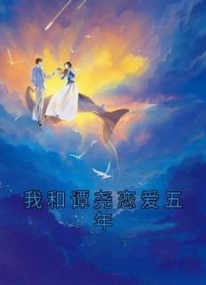 《我和谭尧恋爱五年》小说在线阅读 《我和谭尧恋爱五年》最新章节列表